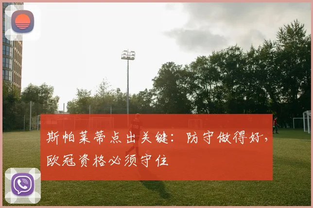 斯帕莱蒂点出关键:防守做得好,欧冠资格必须守住