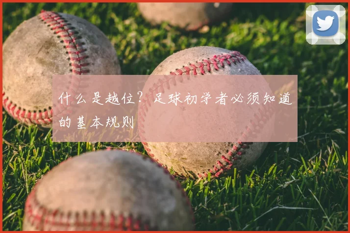什么是越位？足球初学者必须知道的基本规则