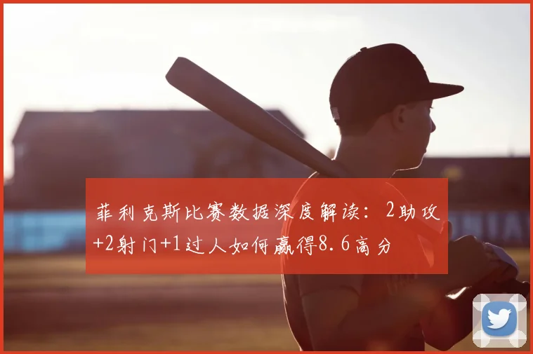 菲利克斯比赛数据深度解读：2助攻+2射门+1过人如何赢得8.6高分