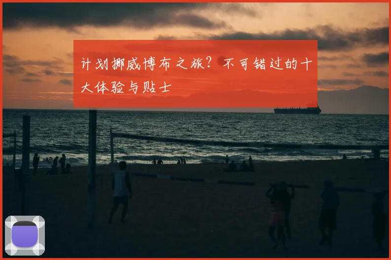 计划挪威博布之旅?不可错过的十大体验与贴士