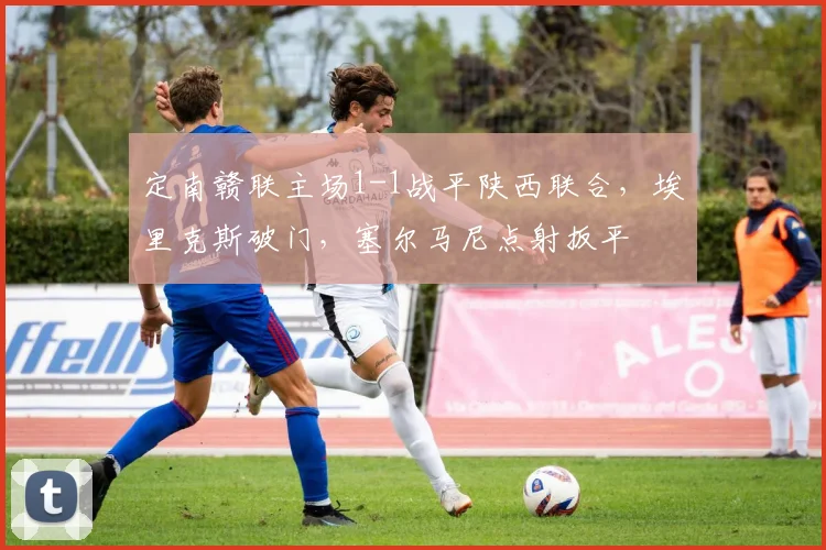 定南赣联主场1-1战平陕西联合,埃里克斯破门,塞尔马尼点射扳平
