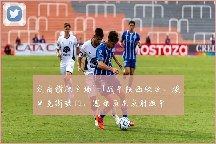 定南赣联主场1-1战平陕西联合,埃里克斯破门,塞尔马尼点射扳平