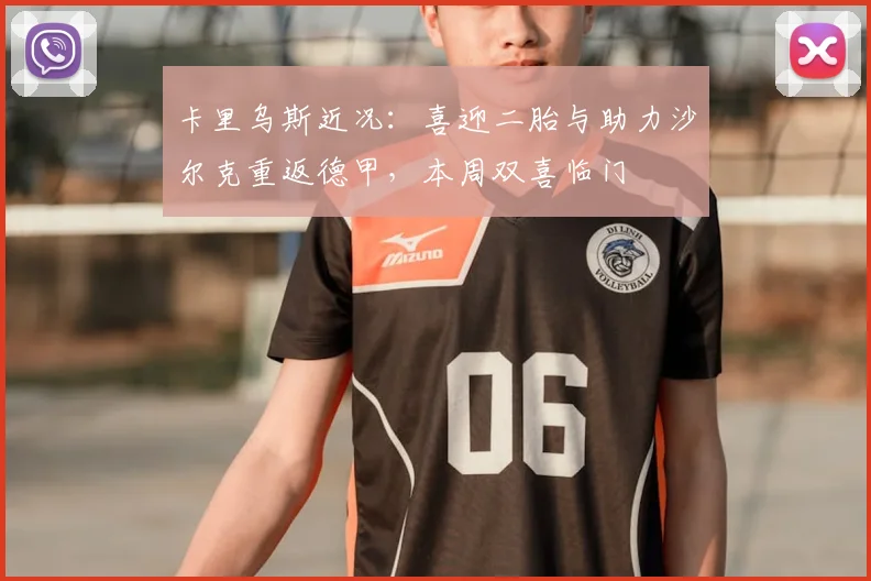 卡里乌斯近况:喜迎二胎与助力沙尔克重返德甲,本周双喜临门