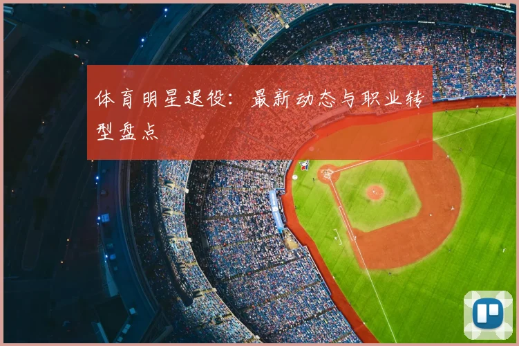 体育明星退役：最新动态与职业转型盘点