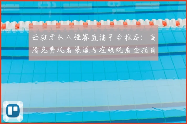 西班牙队八强赛直播平台推荐:高清免费观看渠道与在线观看全指南