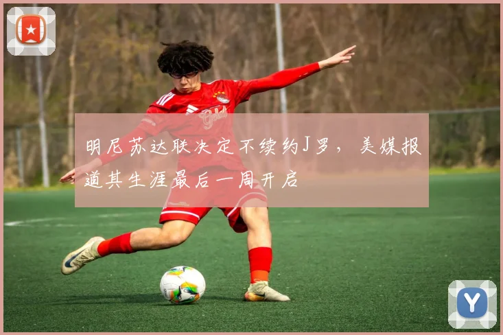 明尼苏达联决定不续约J罗,美媒报道其生涯最后一周开启
