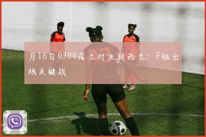 月16日0300荷兰对决新西兰:F组出线关键战
