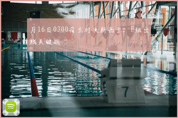 月16日0300荷兰对决新西兰:F组出线关键战