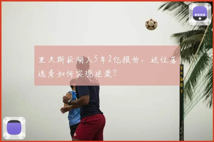 里夫斯获湖人5年2亿报价,这位落选秀如何实现逆袭?