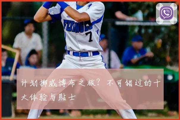 计划挪威博布之旅?不可错过的十大体验与贴士