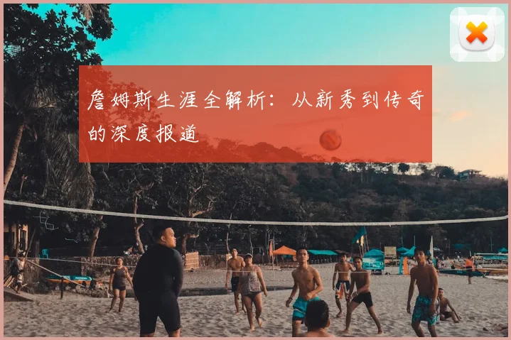 詹姆斯生涯全解析：从新秀到传奇的深度报道