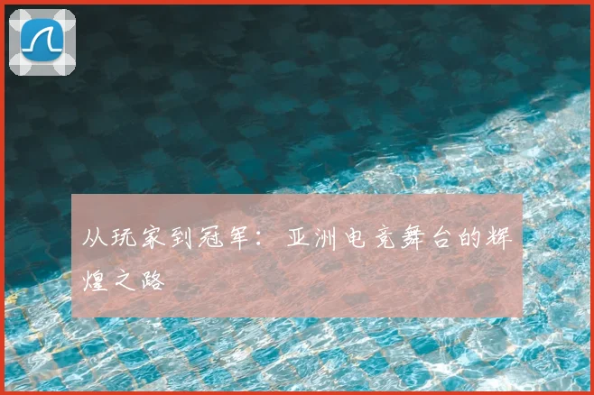 从玩家到冠军：亚洲电竞舞台的辉煌之路